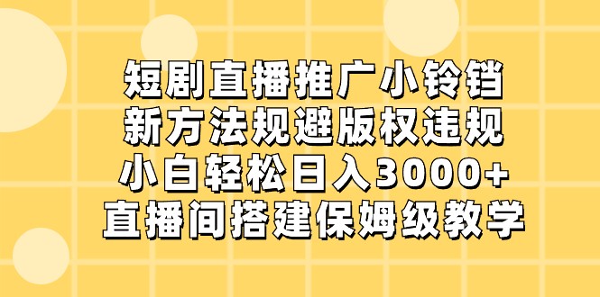 短剧直播推广小铃铛，小白轻松日入3000+，新方法规避版权违规，直播间搭建保姆级教学九峰网创-分享创业资讯-最新网络创业项目-分享最新赚钱项目九峰网创