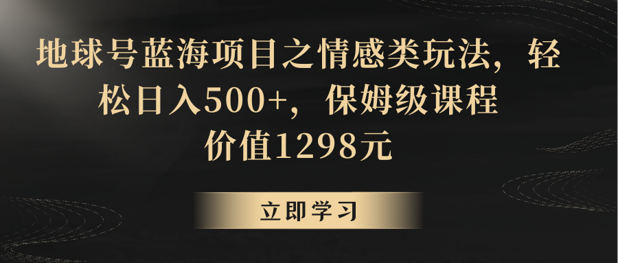 地球号蓝海项目之情感类玩法，轻松日入500+，保姆级教程九峰网创-分享创业资讯-最新网络创业项目-分享最新赚钱项目九峰网创