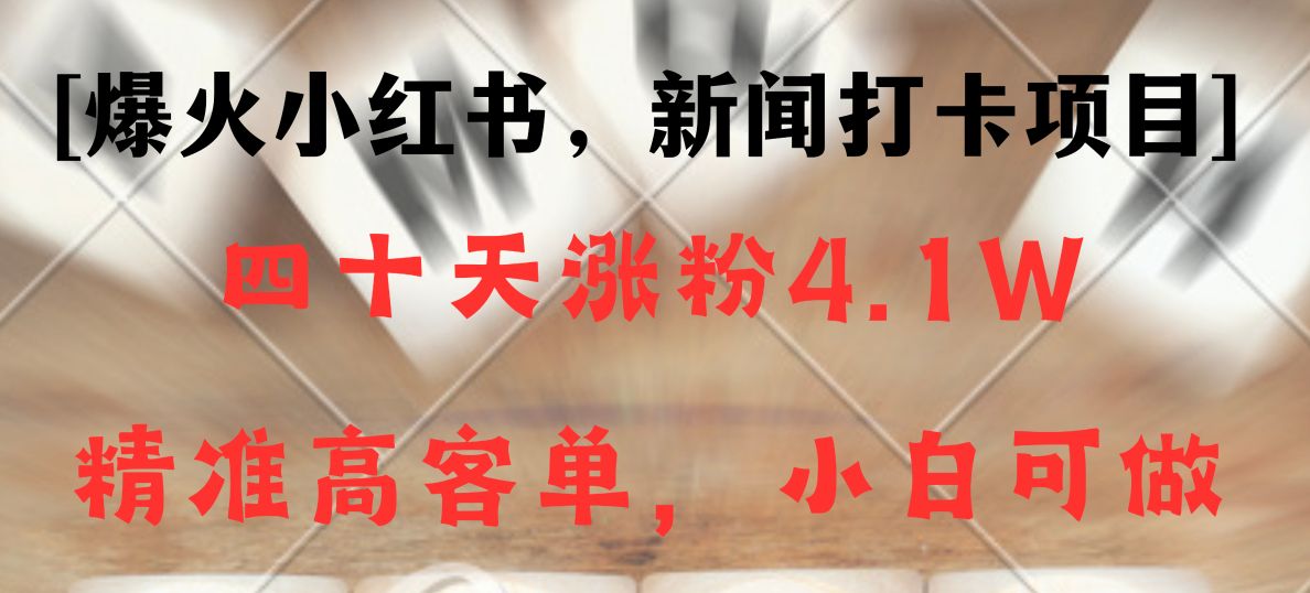 新闻打卡项目，小红书40天涨粉4.1w，高客单精准粉，变现能力超强九峰网创-分享创业资讯-最新网络创业项目-分享最新赚钱项目九峰网创