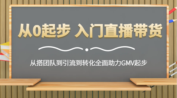 从0起步 入门直播带货 从搭团队到引流到转化全面助力GMV起步九峰网创-分享创业资讯-最新网络创业项目-分享最新赚钱项目九峰网创