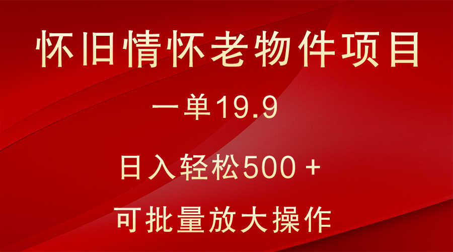 怀旧情怀老物件项目，一单19.9，日入轻松500＋，无操作难度，小白可轻松上手九峰网创-分享创业资讯-最新网络创业项目-分享最新赚钱项目九峰网创