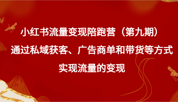 小红书流量变现陪跑营（第九期）通过私域获客、广告商单和带货等方式实现流量变现九峰网创-分享创业资讯-最新网络创业项目-分享最新赚钱项目九峰网创