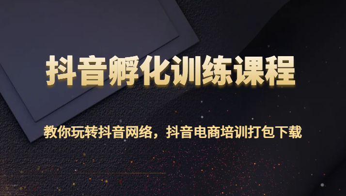 抖音孵化训练课程-教你玩转抖音网络，抖音电商培训打包下载九峰网创-分享创业资讯-最新网络创业项目-分享最新赚钱项目九峰网创