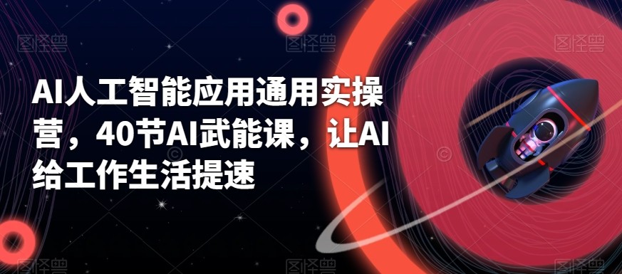 AI人工智能应用通用实操营，40节AI赋能课，让AI给工作生活提速九峰网创-分享创业资讯-最新网络创业项目-分享最新赚钱项目九峰网创