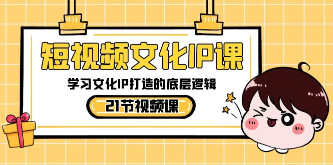 短视频文化IP课，学习文化IP打造的底层逻辑（21节课）九峰网创-分享创业资讯-最新网络创业项目-分享最新赚钱项目九峰网创