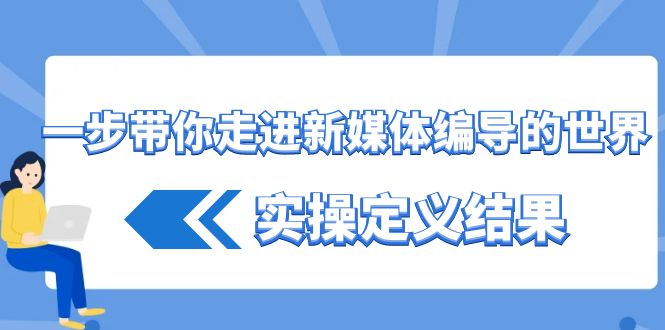 一步带你走进新媒体编导的世界，实操定义结果（17节课）九峰网创-分享创业资讯-最新网络创业项目-分享最新赚钱项目九峰网创