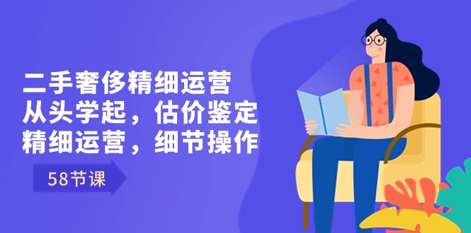 二手奢侈精细运营从头学起，估价鉴定，精细运营，细节操作（58节）九峰网创-分享创业资讯-最新网络创业项目-分享最新赚钱项目九峰网创