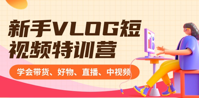 新手VLOG短视频特训营：学会带货、好物、直播、中视频、赚Q方法（16节课）九峰网创-分享创业资讯-最新网络创业项目-分享最新赚钱项目九峰网创