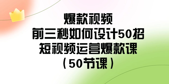爆款视频前三秒如何设计50招：短视频运营爆款课（50节课）九峰网创-分享创业资讯-最新网络创业项目-分享最新赚钱项目九峰网创