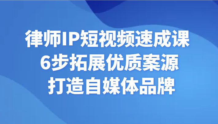 律师IP短视频速成课 6步拓展优质案源 打造自媒体品牌九峰网创-分享创业资讯-最新网络创业项目-分享最新赚钱项目九峰网创