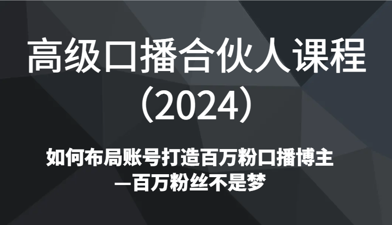 高级口播合伙人课程（2024）如何布局账号打造百万粉口播博主—百万粉丝不是梦九峰网创-分享创业资讯-最新网络创业项目-分享最新赚钱项目九峰网创