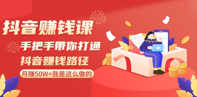 抖音赚钱课：手把手带你打通抖音赚钱路径，月赚50W+我是这么做的！九峰网创-分享创业资讯-最新网络创业项目-分享最新赚钱项目九峰网创