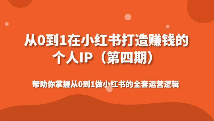 从0到1在小红书打造赚钱的个人IP（第四期）帮助你掌握从0到1做小红书的全套运营逻辑九峰网创-分享创业资讯-最新网络创业项目-分享最新赚钱项目九峰网创