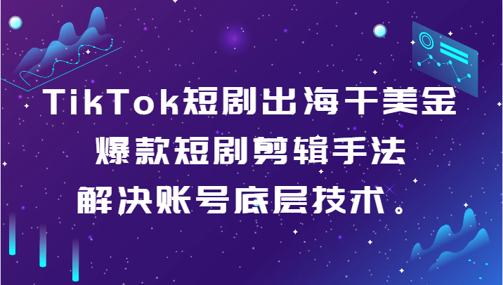 TikTok短剧出海干美金-爆款短剧剪辑手法，解决账号底层技术。九峰网创-分享创业资讯-最新网络创业项目-分享最新赚钱项目九峰网创