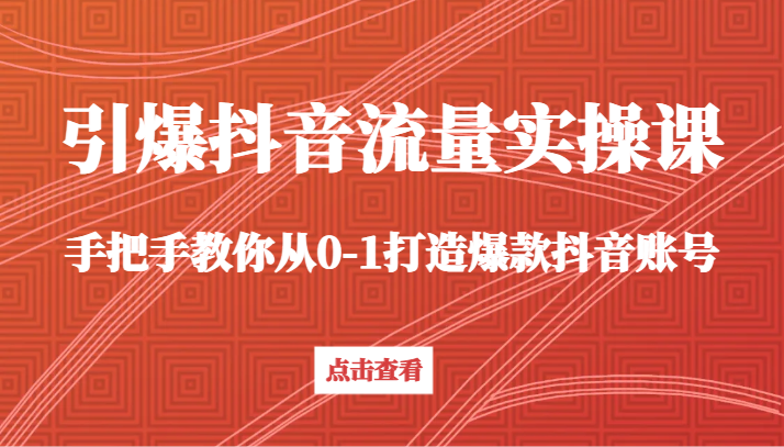引爆抖音流量实操课，手把手教你从0-1打造爆款抖音账号（27节课）九峰网创-分享创业资讯-最新网络创业项目-分享最新赚钱项目九峰网创