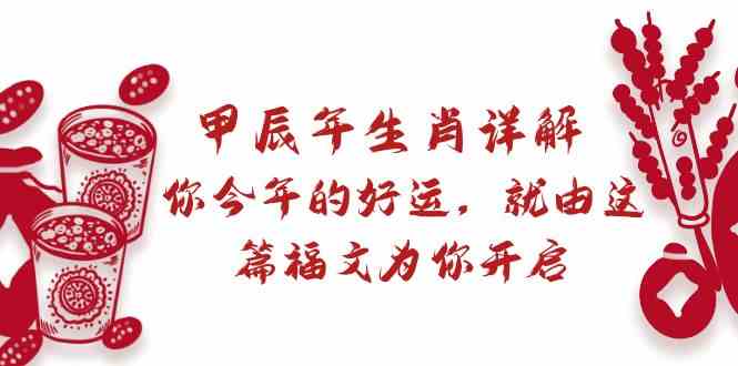 某公众号付费文章：甲辰年生肖详解: 你今年的好运，就由这篇福文为你开启！九峰网创-分享创业资讯-最新网络创业项目-分享最新赚钱项目九峰网创