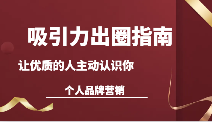 吸引力出圈指南-让优质的人主动认识你-个人品牌营销（13节课）九峰网创-分享创业资讯-最新网络创业项目-分享最新赚钱项目九峰网创