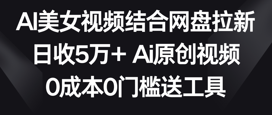 AI美女视频结合网盘拉新，日收5万+ 两分钟一条Ai原创视频，0成本0门槛送工具九峰网创-分享创业资讯-最新网络创业项目-分享最新赚钱项目九峰网创