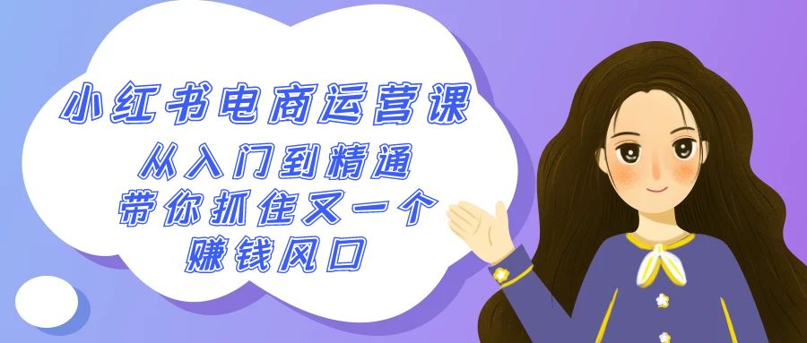 2024小红书电商运营课，从入门到精通，带你抓住又一个赚钱风口（50节课）九峰网创-分享创业资讯-最新网络创业项目-分享最新赚钱项目九峰网创