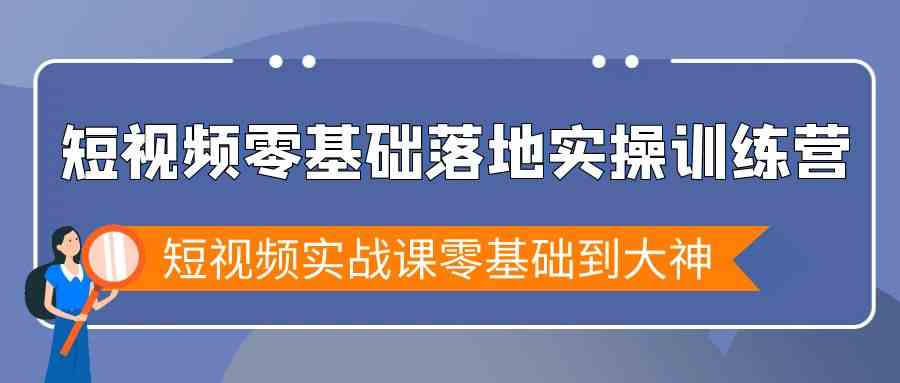 短视频零基础落地实战特训营，短视频实战课零基础到大神九峰网创-分享创业资讯-最新网络创业项目-分享最新赚钱项目九峰网创