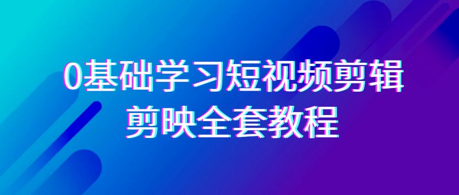 0基础系统学习短视频剪辑，剪映全套33节教程，全面覆盖剪辑功能九峰网创-分享创业资讯-最新网络创业项目-分享最新赚钱项目九峰网创