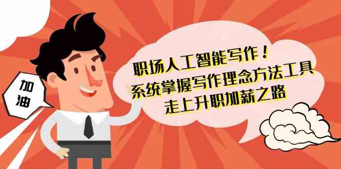 职场人工智能写作-系统掌握写作理念方法工具，走上升职加薪之路（无水印）九峰网创-分享创业资讯-最新网络创业项目-分享最新赚钱项目九峰网创