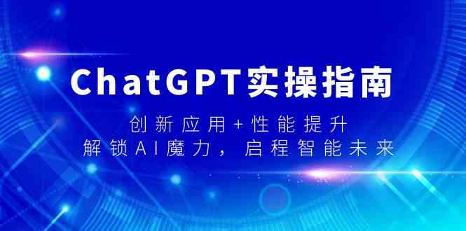 ChatGPT实操指南，创新应用+性能提升，解锁AI魔力，启程智能未来九峰网创-分享创业资讯-最新网络创业项目-分享最新赚钱项目九峰网创