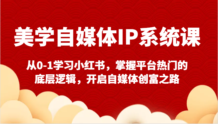 美学自媒体IP系统课-从0-1学习小红书，掌握平台热门的底层逻辑，开启自媒体创富之路九峰网创-分享创业资讯-最新网络创业项目-分享最新赚钱项目九峰网创