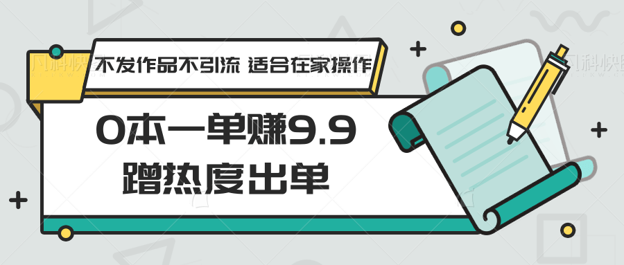 0本一单赚9.9蹭热度出单，不发作品不引流 适合在家操作九峰网创-分享创业资讯-最新网络创业项目-分享最新赚钱项目九峰网创