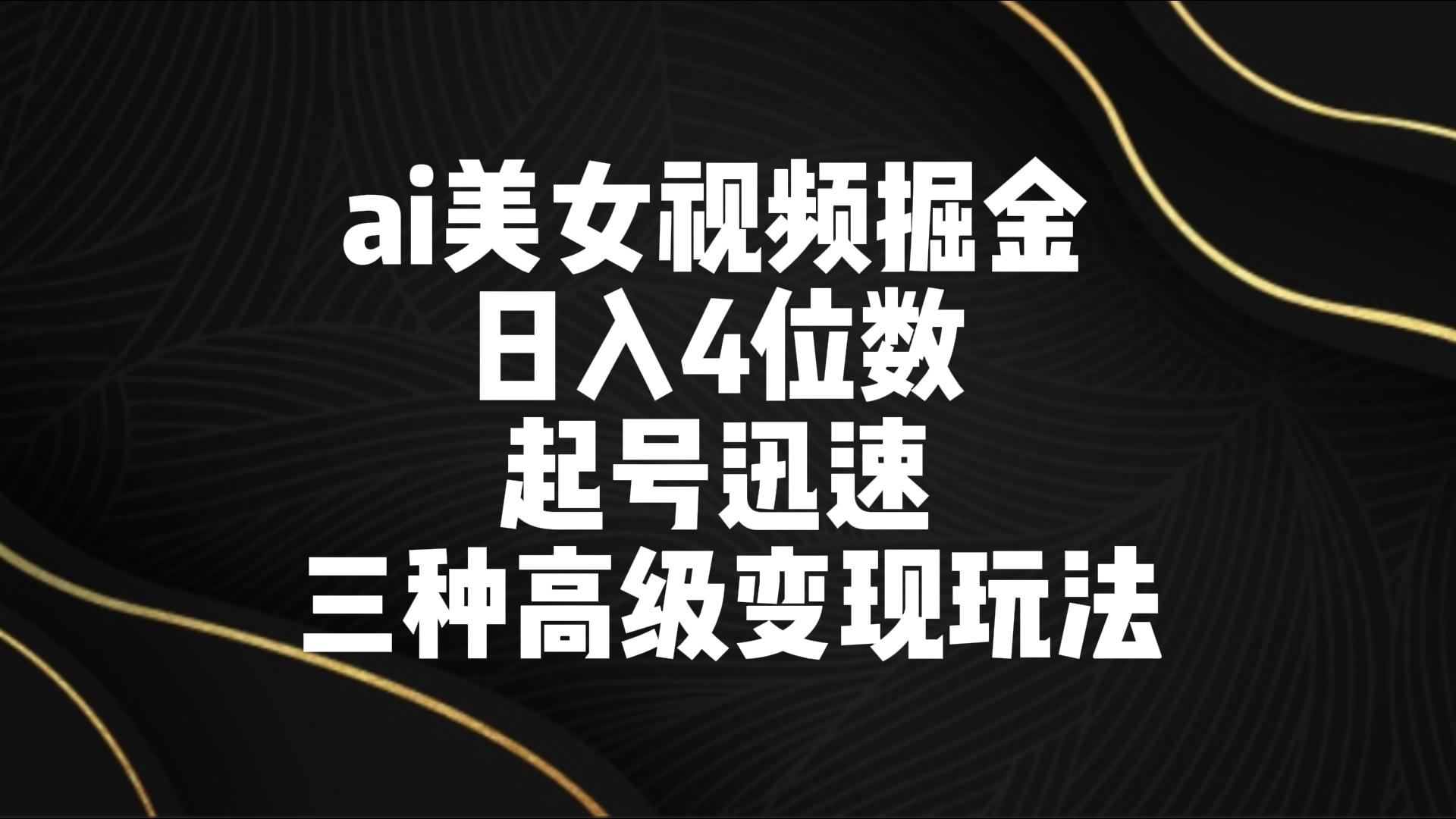 ai美女视频掘金 日入4位数 起号迅速 三种高级变现玩法九峰网创-分享创业资讯-最新网络创业项目-分享最新赚钱项目九峰网创