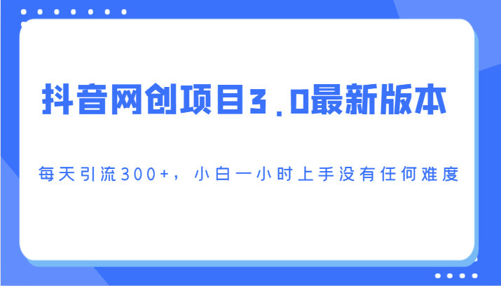 抖音网创项目3.0最新版本，每天引流300+，小白一小时上手没有任何难度九峰网创-分享创业资讯-最新网络创业项目-分享最新赚钱项目九峰网创