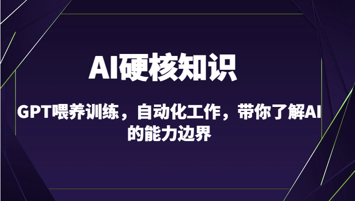 AI硬核知识-GPT喂养训练，自动化工作，带你了解AI的能力边界（10节课）九峰网创-分享创业资讯-最新网络创业项目-分享最新赚钱项目九峰网创