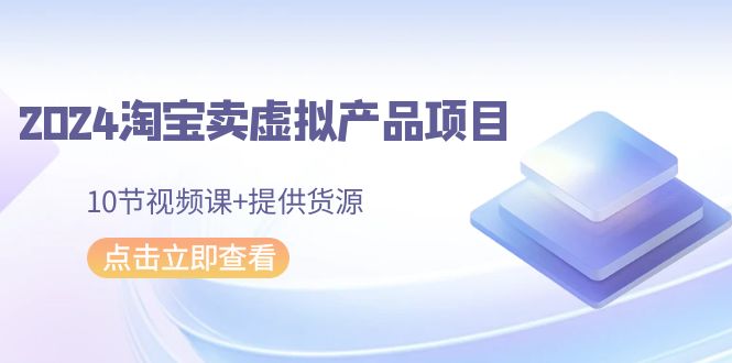 2024淘宝卖虚拟产品项目，10节视频课+提供货源九峰网创-分享创业资讯-最新网络创业项目-分享最新赚钱项目九峰网创