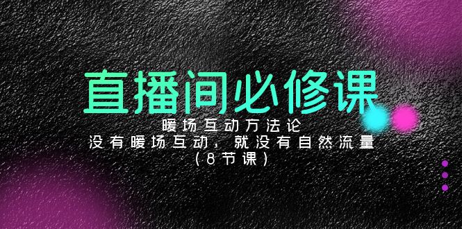 直播间必修课：暖场互动方法论，没有暖场互动，就没有自然流量（8节课）九峰网创-分享创业资讯-最新网络创业项目-分享最新赚钱项目九峰网创