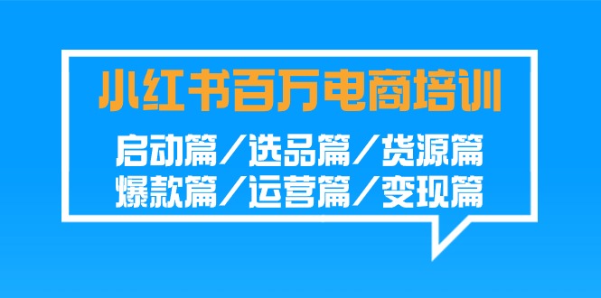 小红书百万电商培训班：启动篇/选品篇/货源篇/爆款篇/运营篇/变现篇九峰网创-分享创业资讯-最新网络创业项目-分享最新赚钱项目九峰网创