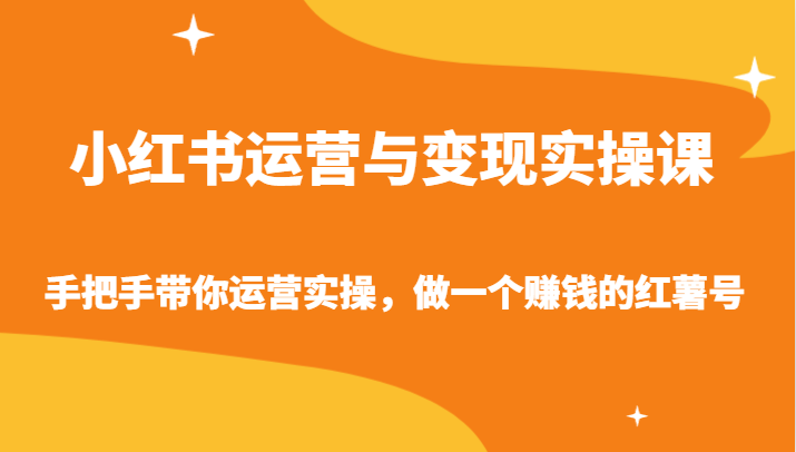 小红书运营与变现实操课-手把手带你运营实操，做一个赚钱的红薯号九峰网创-分享创业资讯-最新网络创业项目-分享最新赚钱项目九峰网创