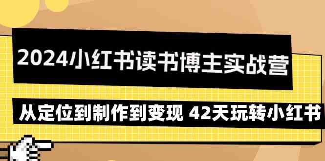 2024小红书读书博主实战营：从定位到制作到变现 42天玩转小红书九峰网创-分享创业资讯-最新网络创业项目-分享最新赚钱项目九峰网创