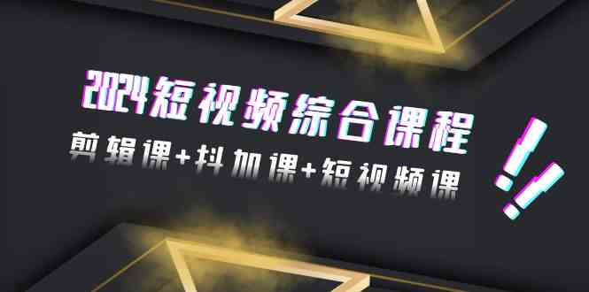 2024短视频综合课程，剪辑课+抖加课+短视频课（48节）九峰网创-分享创业资讯-最新网络创业项目-分享最新赚钱项目九峰网创