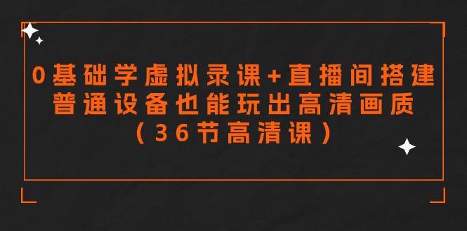 零基础学虚拟录课+直播间搭建，普通设备也能玩出高清画质（36节高清课）九峰网创-分享创业资讯-最新网络创业项目-分享最新赚钱项目九峰网创