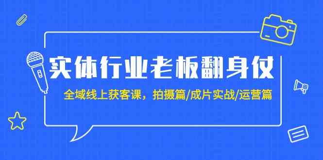 实体行业老板翻身仗：全域线上获客课，拍摄篇/成片实战/运营篇（20节课）九峰网创-分享创业资讯-最新网络创业项目-分享最新赚钱项目九峰网创