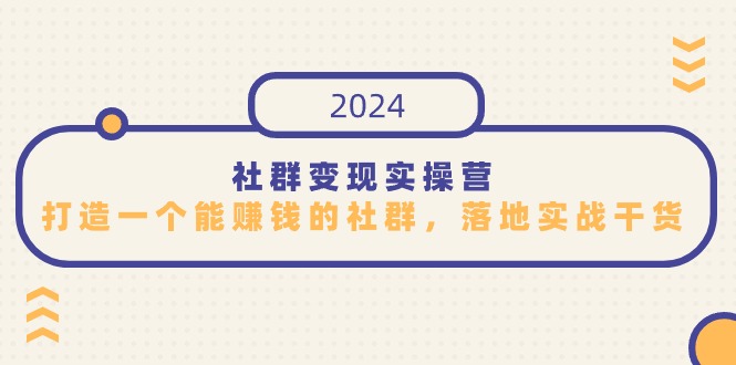 社群变现实操营，打造一个能赚钱的社群，落地实战干货，尤其适合知识变现九峰网创-分享创业资讯-最新网络创业项目-分享最新赚钱项目九峰网创