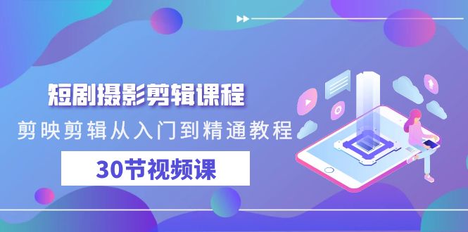 短剧摄影剪辑课程，剪映剪辑从入门到精通教程（30节视频课）九峰网创-分享创业资讯-最新网络创业项目-分享最新赚钱项目九峰网创