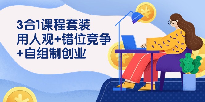 用人观+错位竞争+自主制创业，3合1课程套装（43节课）九峰网创-分享创业资讯-最新网络创业项目-分享最新赚钱项目九峰网创