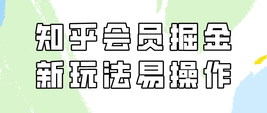 知乎会员掘金，新玩法易变现，新手也可日入300元！九峰网创-分享创业资讯-最新网络创业项目-分享最新赚钱项目九峰网创