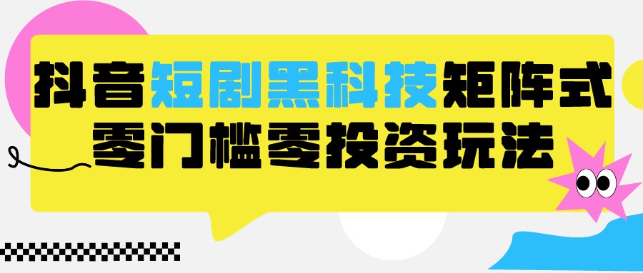 2024抖音短剧全新黑科技矩阵式玩法，保姆级实战教学，项目零门槛可分裂全自动养号九峰网创-分享创业资讯-最新网络创业项目-分享最新赚钱项目九峰网创