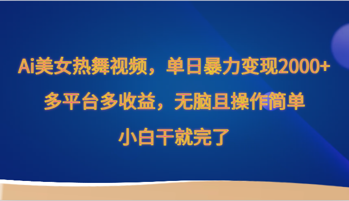 Ai美女热舞视频，单日暴力变现2000+，多平台多收益，无脑且操作简单，小白干就完了九峰网创-分享创业资讯-最新网络创业项目-分享最新赚钱项目九峰网创