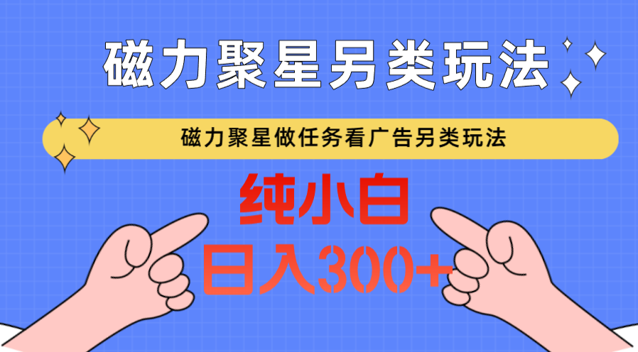 磁力聚星做任务看广告撸马扁，不靠流量另类玩法日入300+九峰网创-分享创业资讯-最新网络创业项目-分享最新赚钱项目九峰网创
