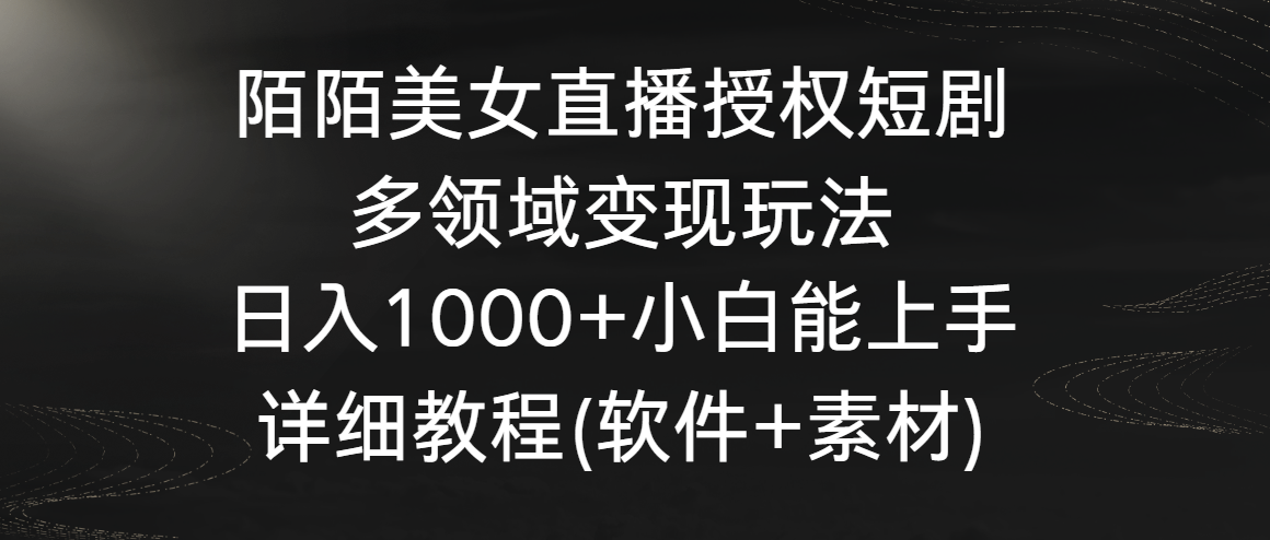 陌陌美女直播授权短剧，多领域变现玩法，日入1000+小白能上手，详细教程九峰网创-分享创业资讯-最新网络创业项目-分享最新赚钱项目九峰网创