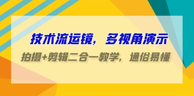 技术流运镜，多视角演示，拍摄+剪辑二合一教学，通俗易懂（70节课）九峰网创-分享创业资讯-最新网络创业项目-分享最新赚钱项目九峰网创
