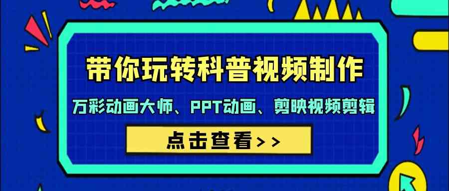 带你玩转科普视频制作-万彩动画大师、PPT动画、剪映视频剪辑（44节课）九峰网创-分享创业资讯-最新网络创业项目-分享最新赚钱项目九峰网创